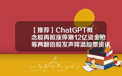 【推荐】ChatGPT概念股再掀涨停潮12亿资金抢筹两翻倍股发声降温股票资讯语音播报