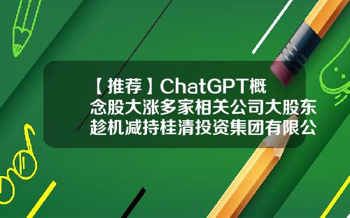 【推荐】ChatGPT概念股大涨多家相关公司大股东趁机减持桂清投资集团有限公司
