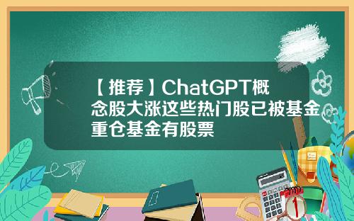 【推荐】ChatGPT概念股大涨这些热门股已被基金重仓基金有股票