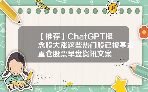 【推荐】ChatGPT概念股大涨这些热门股已被基金重仓股票早盘资讯文案