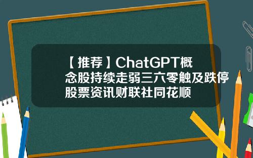 【推荐】ChatGPT概念股持续走弱三六零触及跌停股票资讯财联社同花顺