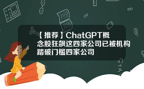 【推荐】ChatGPT概念股狂飙这四家公司已被机构踏破门槛四家公司