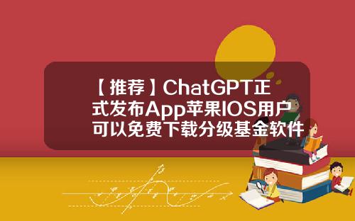 【推荐】ChatGPT正式发布App苹果IOS用户可以免费下载分级基金软件