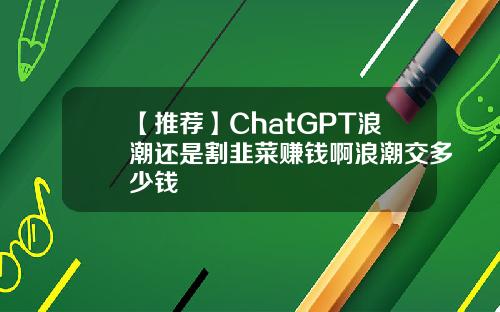 【推荐】ChatGPT浪潮还是割韭菜赚钱啊浪潮交多少钱