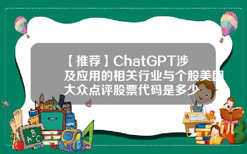【推荐】ChatGPT涉及应用的相关行业与个股美团大众点评股票代码是多少