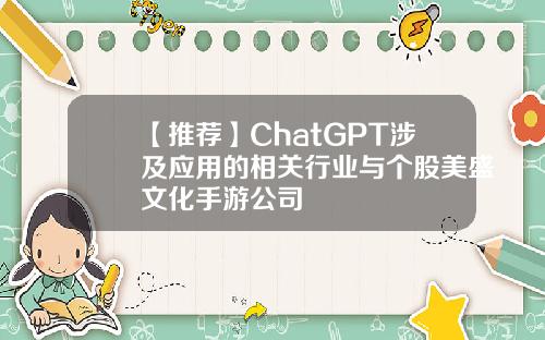 【推荐】ChatGPT涉及应用的相关行业与个股美盛文化手游公司