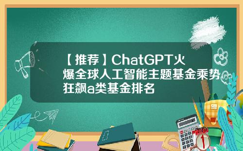 【推荐】ChatGPT火爆全球人工智能主题基金乘势狂飙a类基金排名