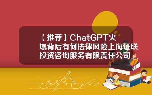 【推荐】ChatGPT火爆背后有何法律风险上海证联投资咨询服务有限责任公司