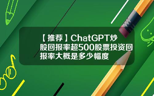 【推荐】ChatGPT炒股回报率超500股票投资回报率大概是多少幅度