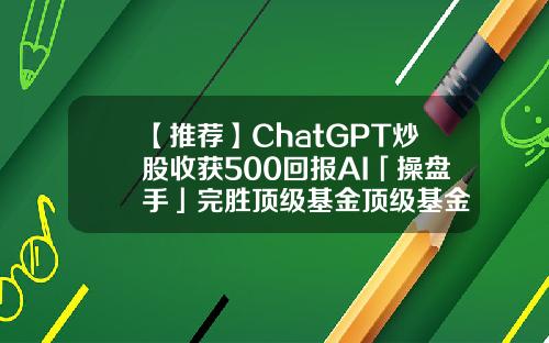 【推荐】ChatGPT炒股收获500回报AI「操盘手」完胜顶级基金顶级基金