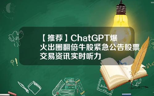 【推荐】ChatGPT爆火出圈翻倍牛股紧急公告股票交易资讯实时听力
