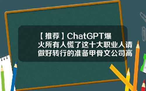 【推荐】ChatGPT爆火所有人慌了这十大职业人请做好转行的准备甲骨文公司高管