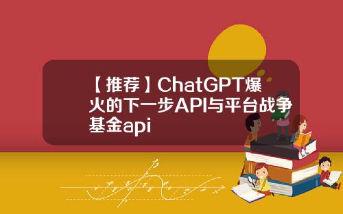 【推荐】ChatGPT爆火的下一步API与平台战争基金api
