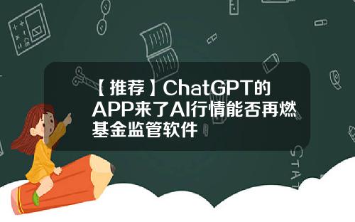 【推荐】ChatGPT的APP来了AI行情能否再燃基金监管软件