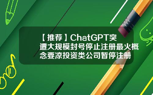 【推荐】ChatGPT突遭大规模封号停止注册最火概念要凉投资类公司暂停注册
