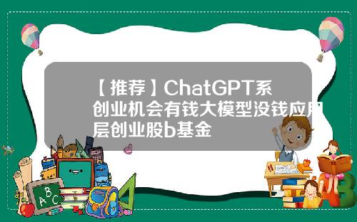 【推荐】ChatGPT系创业机会有钱大模型没钱应用层创业股b基金