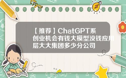 【推荐】ChatGPT系创业机会有钱大模型没钱应用层大大集团多少分公司