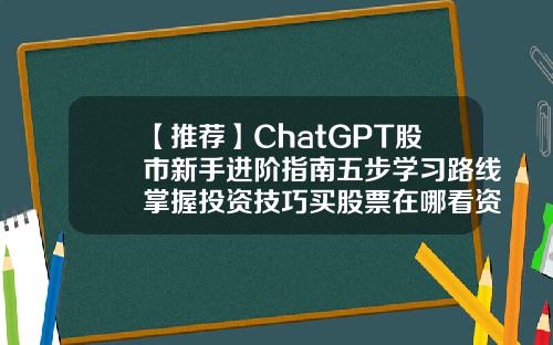 【推荐】ChatGPT股市新手进阶指南五步学习路线掌握投资技巧买股票在哪看资讯