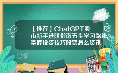 【推荐】ChatGPT股市新手进阶指南五步学习路线掌握投资技巧股票怎么资讯