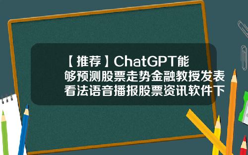 【推荐】ChatGPT能够预测股票走势金融教授发表看法语音播报股票资讯软件下载