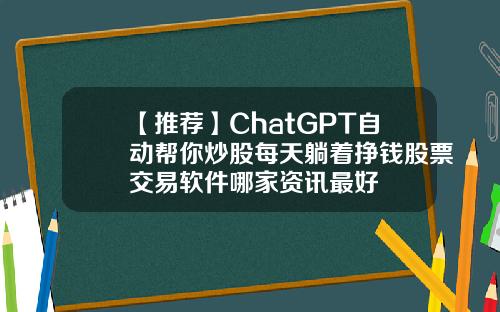 【推荐】ChatGPT自动帮你炒股每天躺着挣钱股票交易软件哪家资讯最好