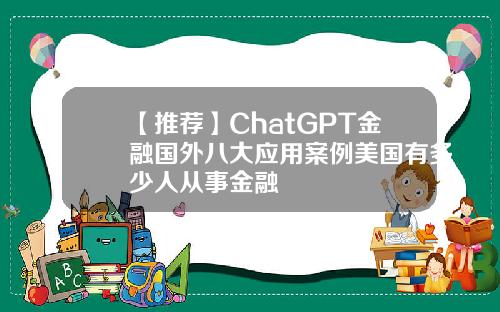 【推荐】ChatGPT金融国外八大应用案例美国有多少人从事金融