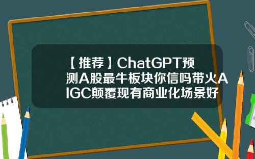 【推荐】ChatGPT预测A股最牛板块你信吗带火AIGC颠覆现有商业化场景好股票资讯