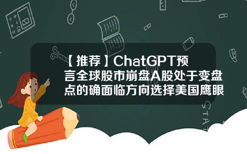 【推荐】ChatGPT预言全球股市崩盘A股处于变盘点的确面临方向选择美国鹰眼基金