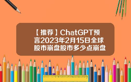【推荐】ChatGPT预言2023年2月15日全球股市崩盘股市多少点崩盘