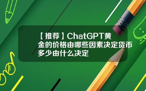 【推荐】ChatGPT黄金的价格由哪些因素决定货币多少由什么决定