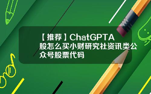 【推荐】ChatGPTA股怎么买小财研究社资讯类公众号股票代码