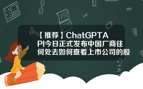 【推荐】ChatGPTAPI今日正式发布中国厂商往何处去如何查看上市公司的股东api