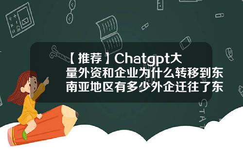 【推荐】Chatgpt大量外资和企业为什么转移到东南亚地区有多少外企迁往了东南亚