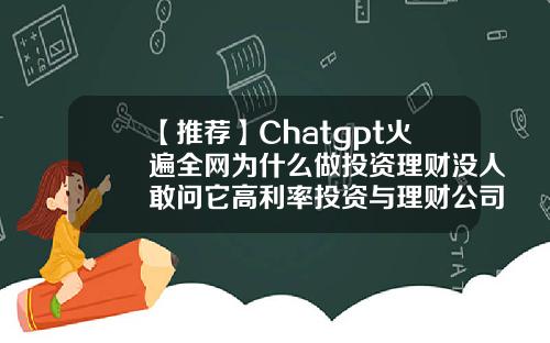 【推荐】Chatgpt火遍全网为什么做投资理财没人敢问它高利率投资与理财公司
