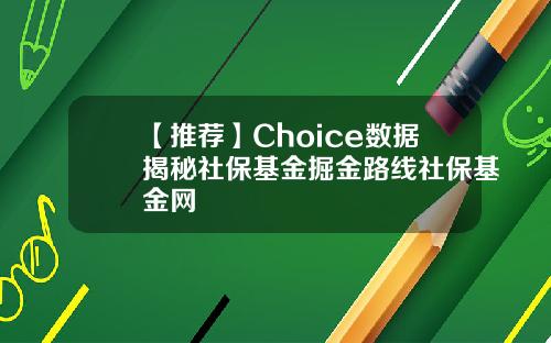 【推荐】Choice数据揭秘社保基金掘金路线社保基金网