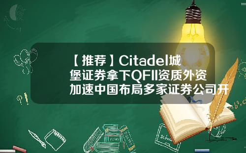 【推荐】Citadel城堡证券拿下QFII资质外资加速中国布局多家证券公司开户