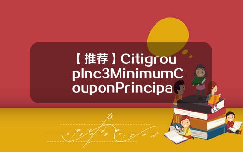 【推荐】CitigroupInc3MinimumCouponPrincipalProtectedBasedUponRussell维持信安金融PFG为中性评级目标价为6400美元香港信安金融公司地址