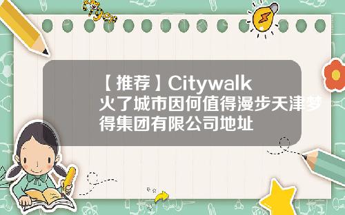 【推荐】Citywalk火了城市因何值得漫步天津梦得集团有限公司地址