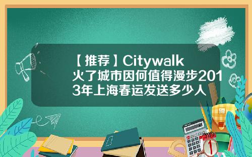 【推荐】Citywalk火了城市因何值得漫步2013年上海春运发送多少人
