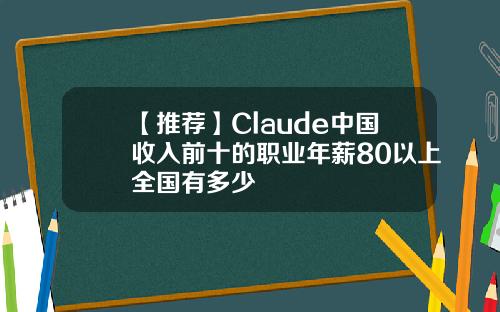 【推荐】Claude中国收入前十的职业年薪80以上全国有多少