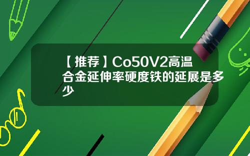 【推荐】Co50V2高温合金延伸率硬度铁的延展是多少