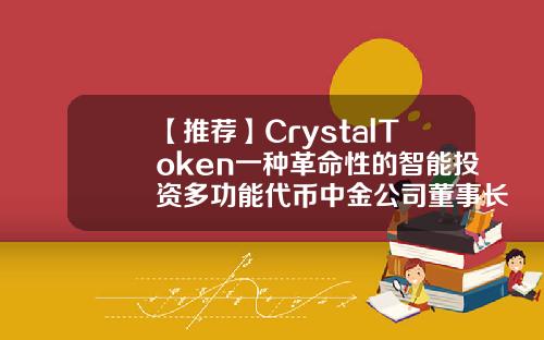 【推荐】CrystalToken一种革命性的智能投资多功能代币中金公司董事长张yl