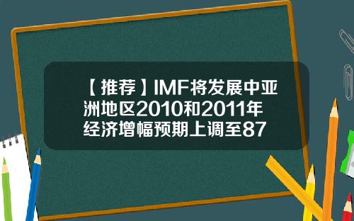 【推荐】IMF将发展中亚洲地区2010和2011年经济增幅预期上调至87