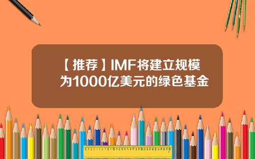 【推荐】IMF将建立规模为1000亿美元的绿色基金