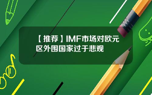 【推荐】IMF市场对欧元区外围国家过于悲观