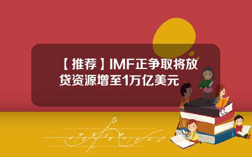 【推荐】IMF正争取将放贷资源增至1万亿美元