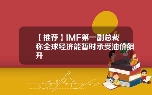 【推荐】IMF第一副总裁称全球经济能暂时承受油价飙升