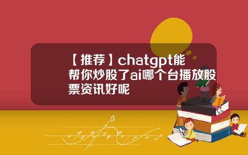 【推荐】chatgpt能帮你炒股了ai哪个台播放股票资讯好呢