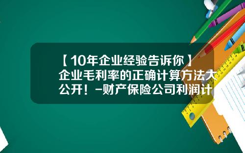 【10年企业经验告诉你】企业毛利率的正确计算方法大公开！-财产保险公司利润计算公式