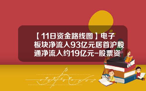 【11日资金路线图】电子板块净流入93亿元居首沪股通净流入约19亿元-股票资金流资讯